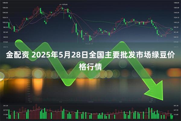 金配资 2025年5月28日全国主要批发市场绿豆价格行情