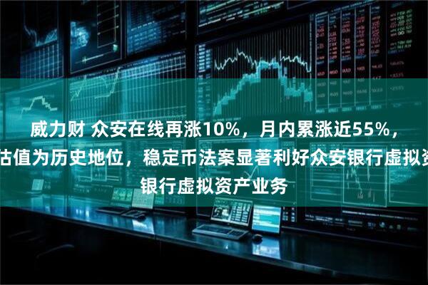 威力财 众安在线再涨10%，月内累涨近55%，公司PB估值为历史地位，稳定币法案显著利好众安银行虚拟资产业务