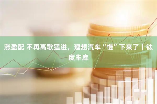 涨盈配 不再高歌猛进，理想汽车“慢”下来了｜钛度车库