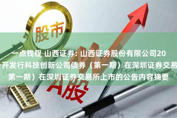 一点钱程 山西证券: 山西证券股份有限公司2025年面向专业投资者公开发行科技创新公司债券（第一期）在深圳证券交易所上市的公告内容摘要