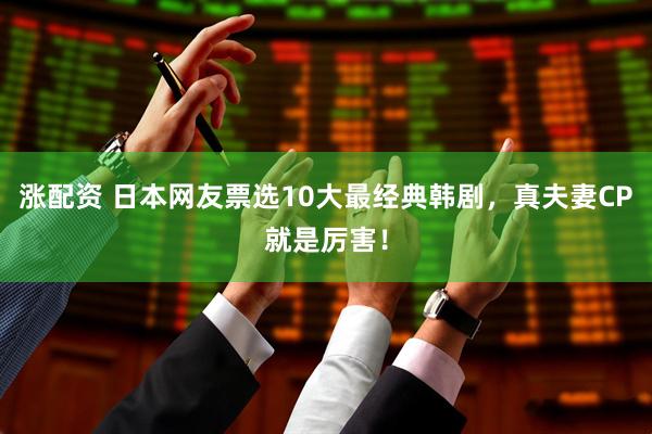 涨配资 日本网友票选10大最经典韩剧，真夫妻CP就是厉害！