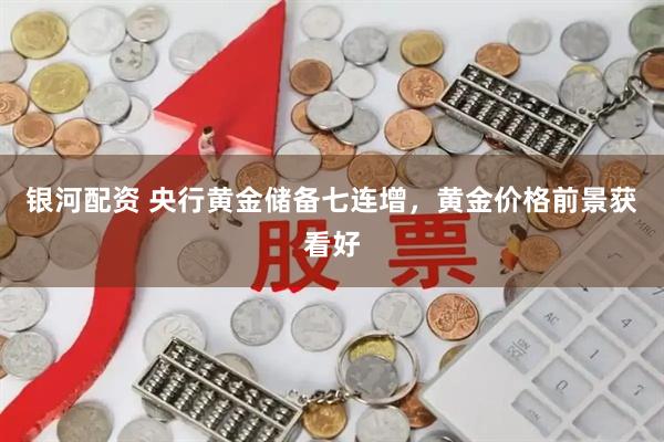 银河配资 央行黄金储备七连增，黄金价格前景获看好