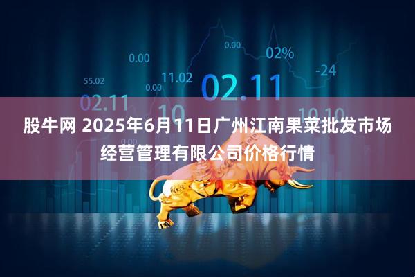 股牛网 2025年6月11日广州江南果菜批发市场经营管理有限公司价格行情