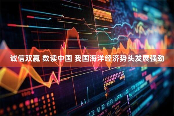 诚信双赢 数读中国 我国海洋经济势头发展强劲