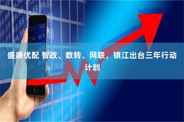 盛康优配 智改、数转、网联，镇江出台三年行动计划