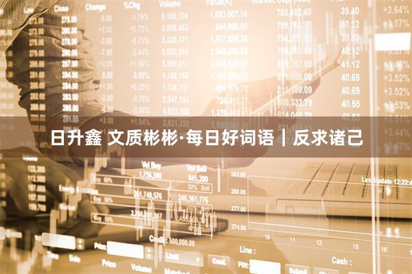 日升鑫 文质彬彬·每日好词语｜反求诸己