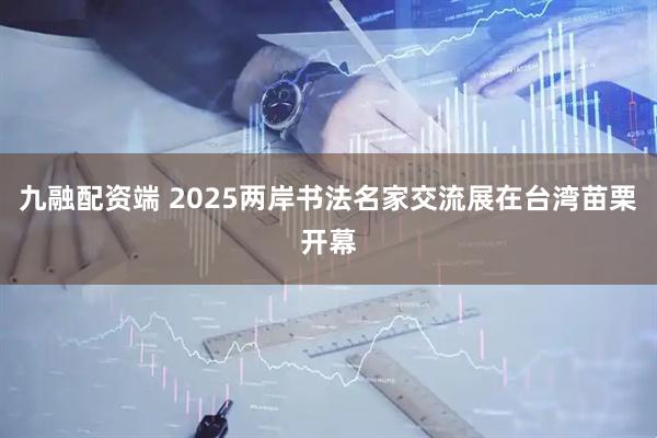 九融配资端 2025两岸书法名家交流展在台湾苗栗开幕