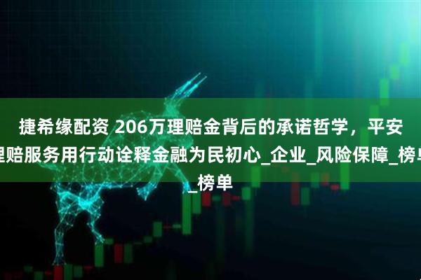 捷希缘配资 206万理赔金背后的承诺哲学，平安理赔服务用行动诠释金融为民初心_企业_风险保障_榜单
