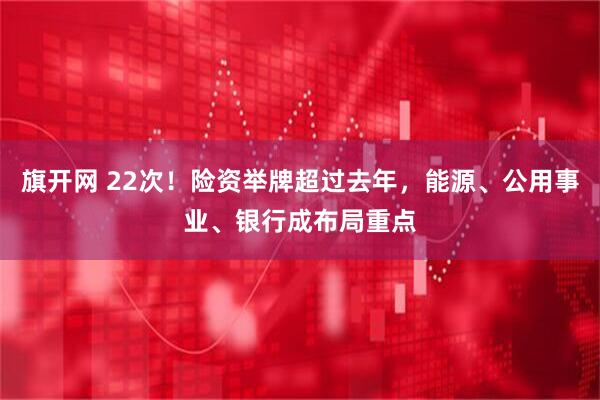 旗开网 22次！险资举牌超过去年，能源、公用事业、银行成布局重点