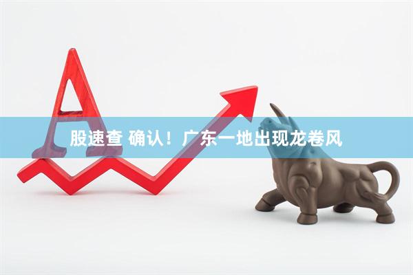 股速查 确认！广东一地出现龙卷风