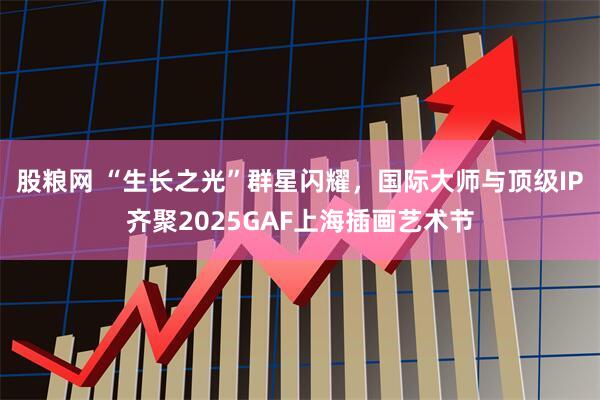 股粮网 “生长之光”群星闪耀，国际大师与顶级IP齐聚2025GAF上海插画艺术节