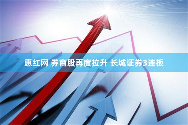 惠红网 券商股再度拉升 长城证券3连板