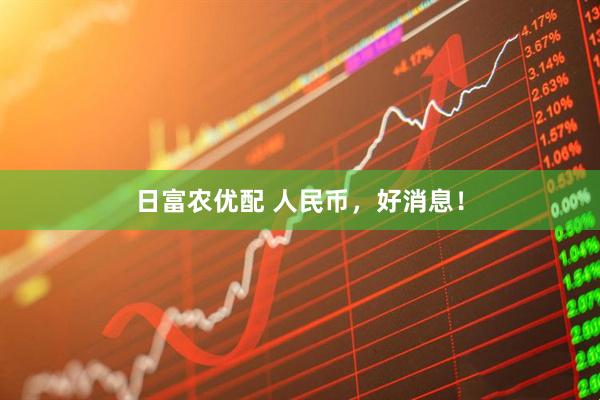 日富农优配 人民币，好消息！