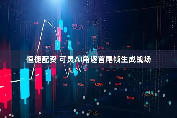 恒捷配资 可灵AI角逐首尾帧生成战场