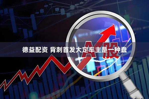 德益配资 背刺首发大定车主是一种蠢