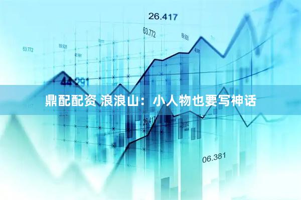 鼎配配资 浪浪山：小人物也要写神话