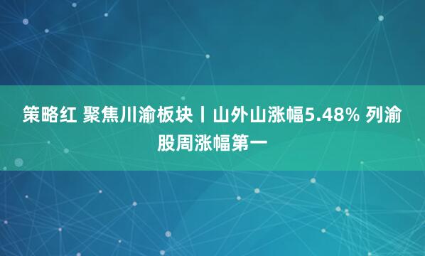 策略红 聚焦川渝板块丨山外山涨幅5.48% 列渝股周涨幅第一