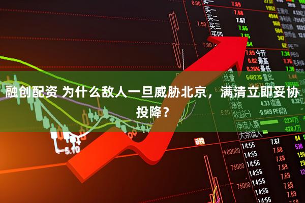 融创配资 为什么敌人一旦威胁北京，满清立即妥协投降？