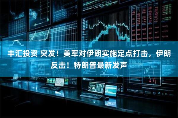 丰汇投资 突发！美军对伊朗实施定点打击，伊朗反击！特朗普最新发声
